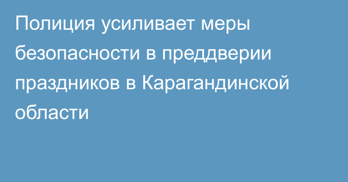 Полиция усиливает меры безопасности в преддверии праздников в Карагандинской области