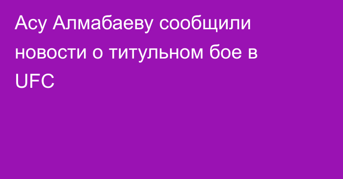 Асу Алмабаеву сообщили новости о титульном бое в UFC