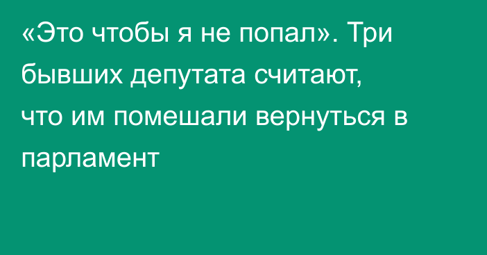 «Это чтобы я не попал». Три бывших депутата считают, что им помешали вернуться в парламент