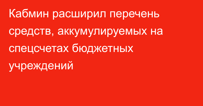 Кабмин расширил перечень средств, аккумулируемых на спецсчетах бюджетных учреждений