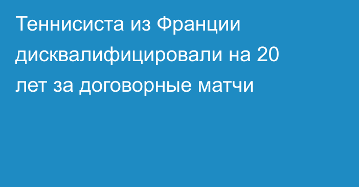 Теннисиста из Франции дисквалифицировали на 20 лет за договорные матчи