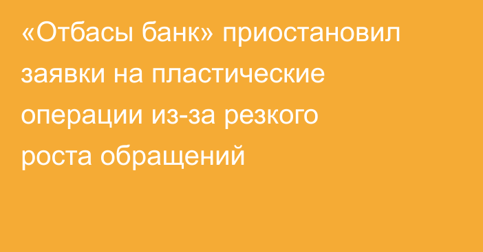 «Отбасы банк» приостановил заявки на пластические операции из-за резкого роста обращений