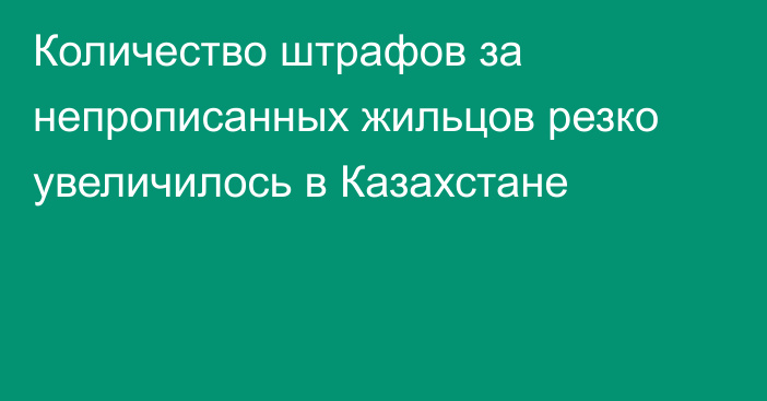 Количество штрафов за непрописанных жильцов резко увеличилось в Казахстане