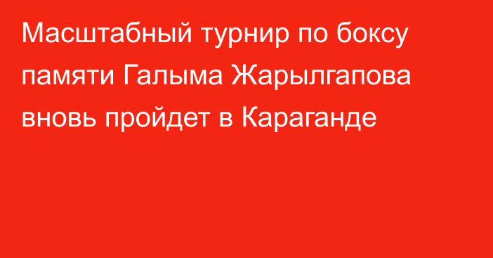 Масштабный турнир по боксу памяти Галыма Жарылгапова вновь пройдет в Караганде