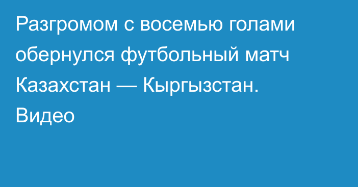 Разгромом с восемью голами обернулся футбольный матч Казахстан — Кыргызстан. Видео