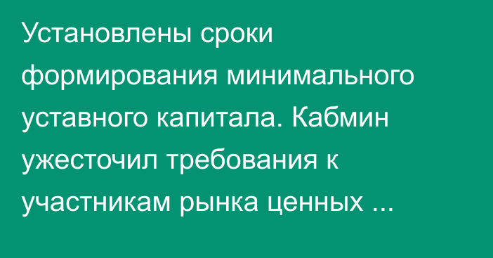 Установлены сроки формирования минимального уставного капитала. Кабмин ужесточил требования к участникам рынка ценных бумаг