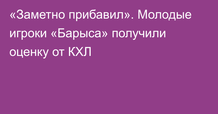«Заметно прибавил». Молодые игроки «Барыса» получили оценку от КХЛ