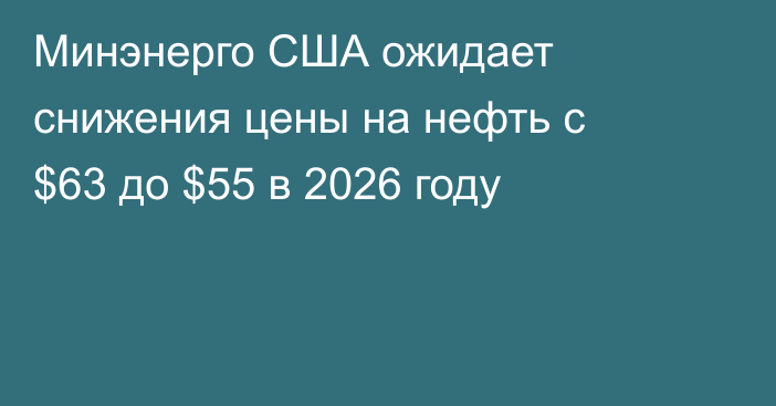 Минэнерго США ожидает снижения цены на нефть с $63 до $55 в 2026 году