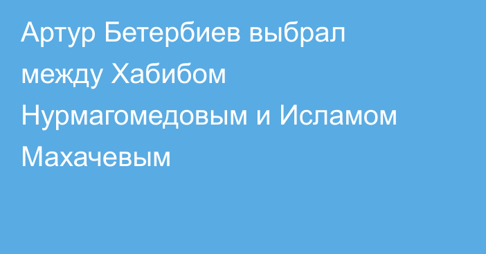 Артур Бетербиев выбрал между Хабибом Нурмагомедовым и Исламом Махачевым