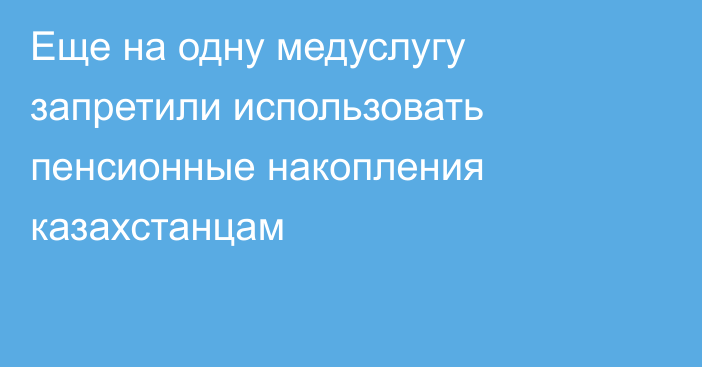 Еще на одну медуслугу запретили использовать пенсионные накопления казахстанцам