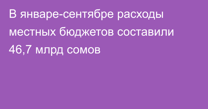 В январе-сентябре расходы местных бюджетов составили 46,7 млрд сомов
