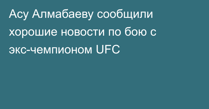 Асу Алмабаеву сообщили хорошие новости по бою с экс-чемпионом UFC