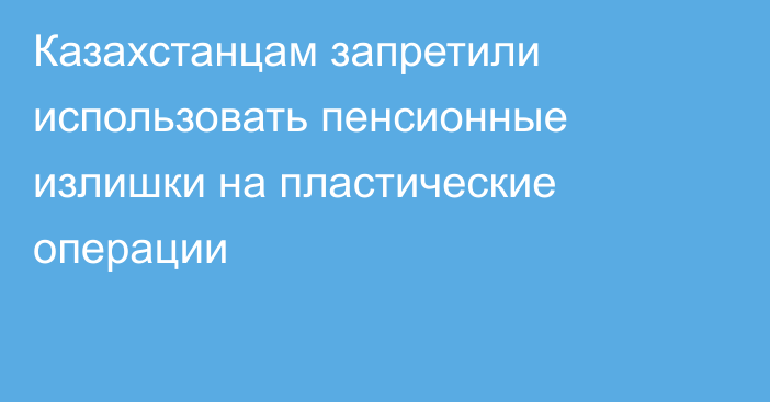 Казахстанцам запретили использовать пенсионные излишки на пластические операции
