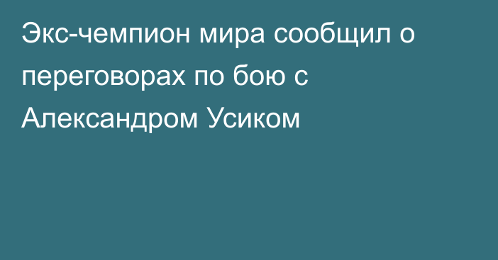 Экс-чемпион мира сообщил о переговорах по бою с Александром Усиком