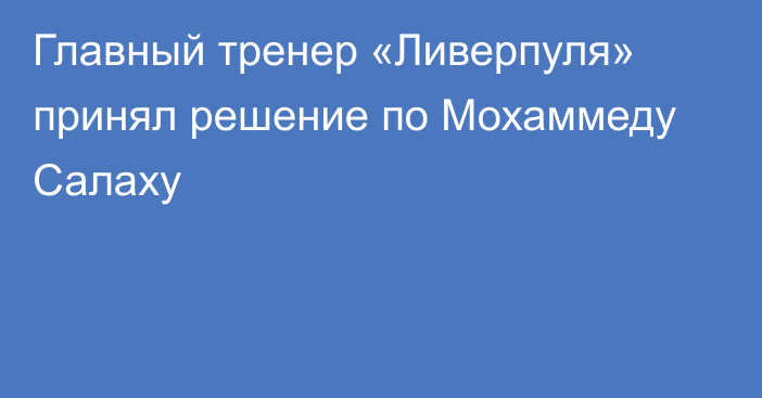 Главный тренер «Ливерпуля» принял решение по Мохаммеду Салаху