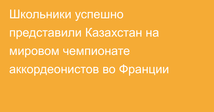 Школьники успешно представили Казахстан на мировом чемпионате аккордеонистов во Франции