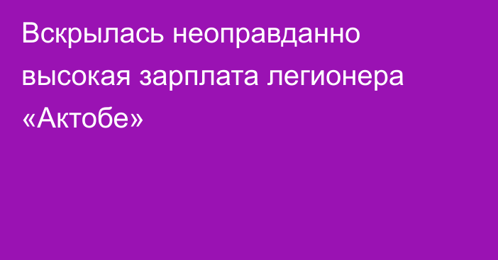 Вскрылась неоправданно высокая зарплата легионера «Актобе»
