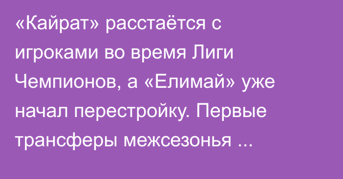 «Кайрат» расстаётся с игроками во время Лиги Чемпионов, а «Елимай» уже начал перестройку. Первые трансферы межсезонья КПЛ-2026