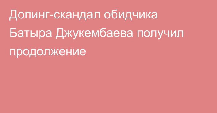 Допинг-скандал обидчика Батыра Джукембаева получил продолжение