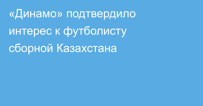 «Динамо» подтвердило интерес к футболисту сборной Казахстана