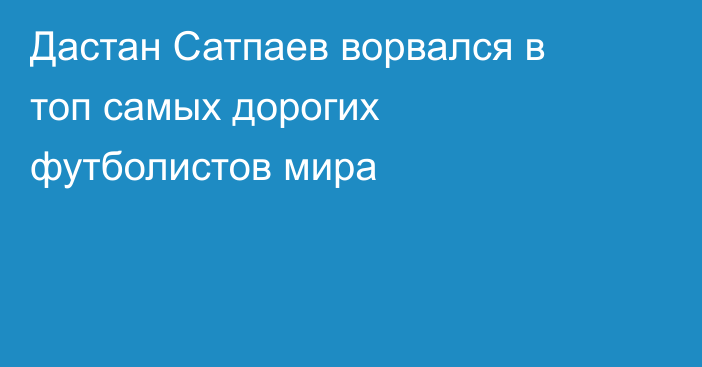 Дастан Сатпаев ворвался в топ самых дорогих футболистов мира