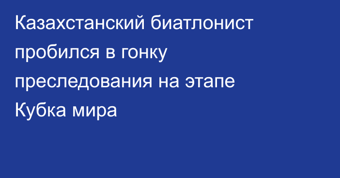 Казахстанский биатлонист пробился в гонку преследования на этапе Кубка мира