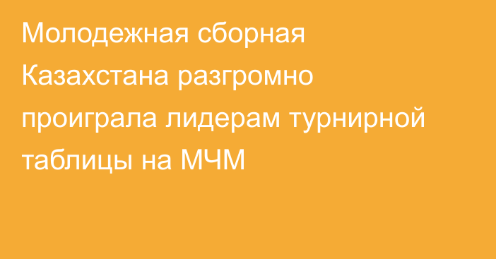 Молодежная сборная Казахстана разгромно проиграла лидерам турнирной таблицы на МЧМ