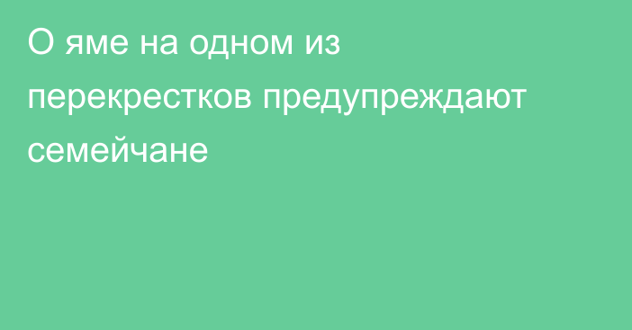 О яме на одном из перекрестков предупреждают семейчане