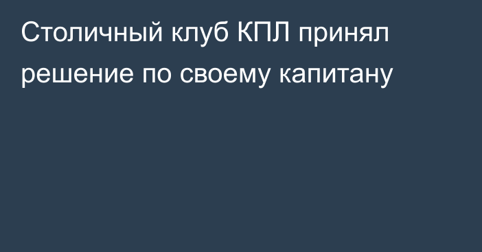 Столичный клуб КПЛ принял решение по своему капитану