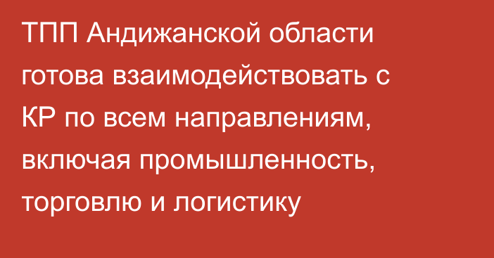 ТПП Андижанской области готова взаимодействовать с КР по всем направлениям, включая промышленность, торговлю и логистику