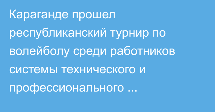 Караганде прошел республиканский турнир по волейболу среди работников системы технического и профессионального образования