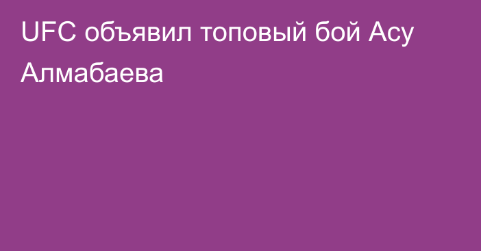UFC объявил топовый бой Асу Алмабаева