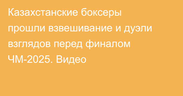 Казахстанские боксеры прошли взвешивание и дуэли взглядов перед финалом ЧМ-2025. Видео