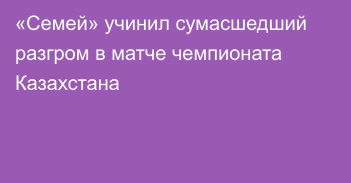 «Семей» учинил сумасшедший разгром в матче чемпионата Казахстана