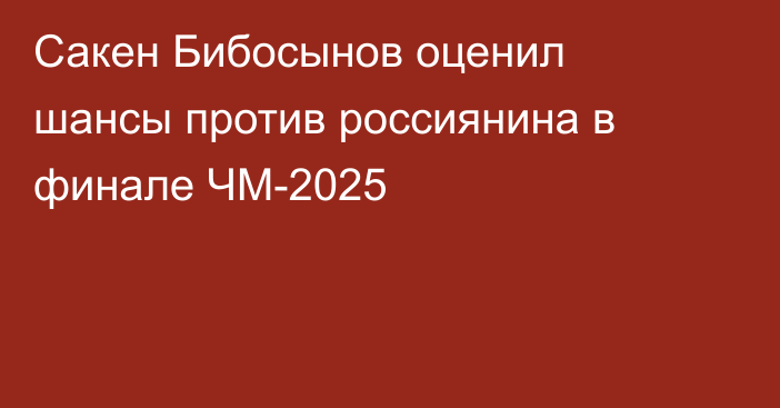 Сакен Бибосынов оценил шансы против россиянина в финале ЧМ-2025