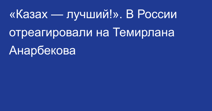 «Казах — лучший!». В России отреагировали на Темирлана Анарбекова