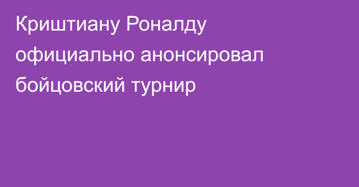 Криштиану Роналду официально анонсировал бойцовский турнир