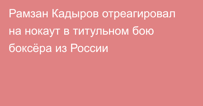 Рамзан Кадыров отреагировал на нокаут в титульном бою боксёра из России