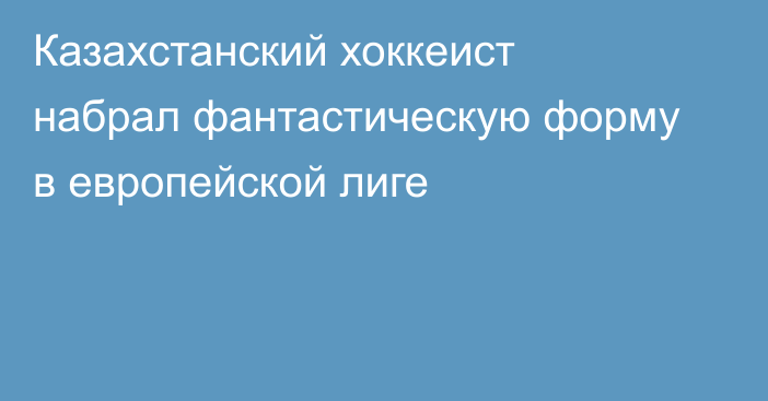 Казахстанский хоккеист набрал фантастическую форму в европейской лиге