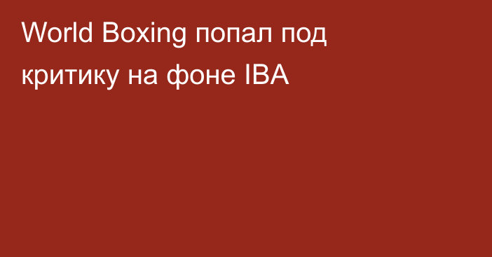 World Boxing попал под критику на фоне IBA