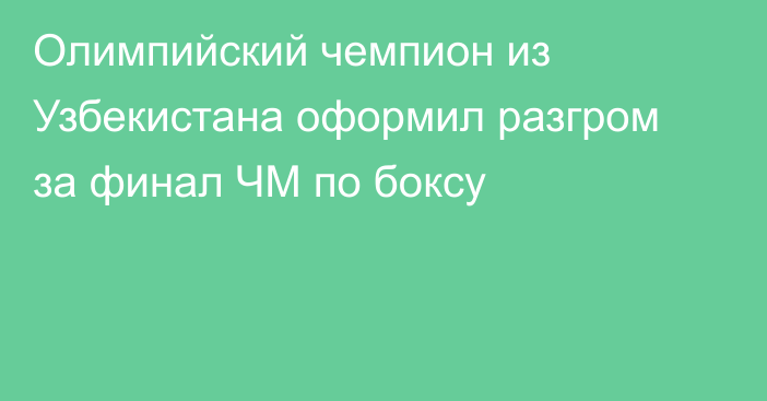 Олимпийский чемпион из Узбекистана оформил разгром за финал ЧМ по боксу