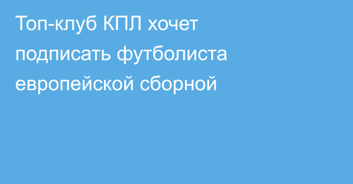 Топ-клуб КПЛ хочет подписать футболиста европейской сборной