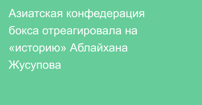 Азиатская конфедерация бокса отреагировала на «историю» Аблайхана Жусупова