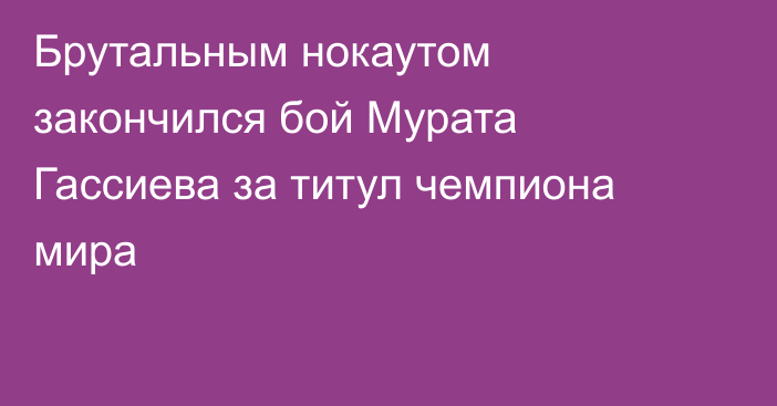 Брутальным нокаутом закончился бой Мурата Гассиева за титул чемпиона мира