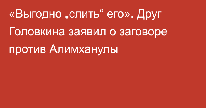 «Выгодно „слить“ его». Друг Головкина заявил о заговоре против Алимханулы