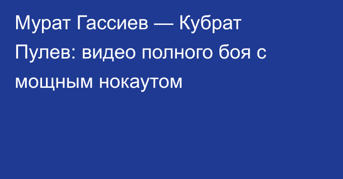 Мурат Гассиев — Кубрат Пулев: видео полного боя с мощным нокаутом