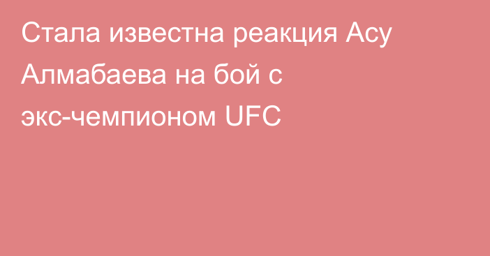 Стала известна реакция Асу Алмабаева на бой с экс-чемпионом UFC