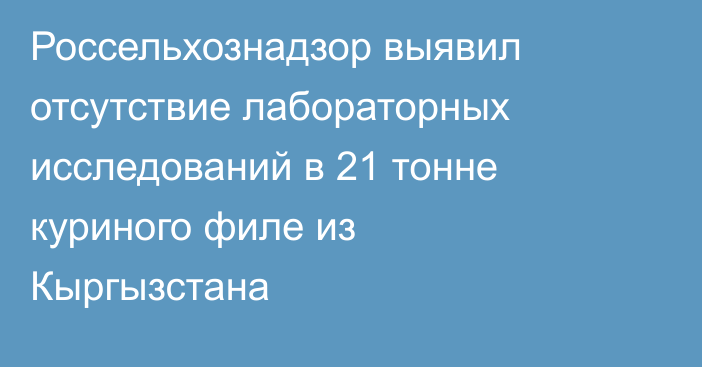 Россельхознадзор выявил отсутствие лабораторных исследований в 21 тонне куриного филе из Кыргызстана