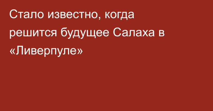 Стало известно, когда решится будущее Салаха в «Ливерпуле»