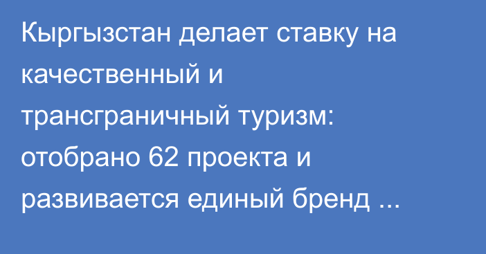 Кыргызстан делает ставку на качественный и трансграничный туризм: отобрано 62 проекта и развивается единый бренд Центральной Азии